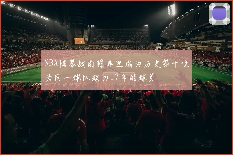 NBA揭幕战前瞻库里成为历史第十位为同一球队效力17年的球员
