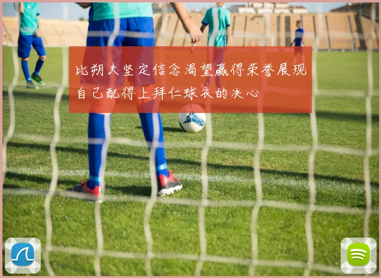 比朔夫坚定信念渴望赢得荣誉展现自己配得上拜仁球衣的决心