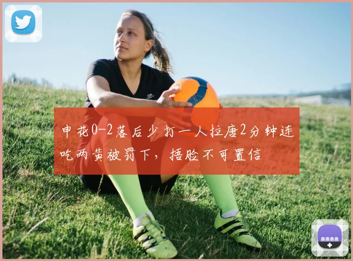 申花0-2落后少打一人拉唐2分钟连吃两黄被罚下，捂脸不可置信