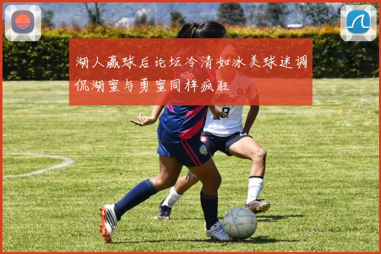 湖人赢球后论坛冷清如冰美球迷调侃湖蜜与勇蜜同样疯狂