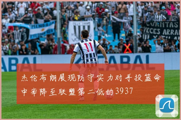 杰伦布朗展现防守实力对手投篮命中率降至联盟第二低的3937