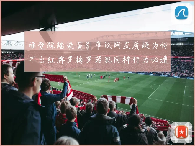福登踩踏染黄引争议网友质疑为何不出红牌罗梅罗若犯同样行为必遭重罚