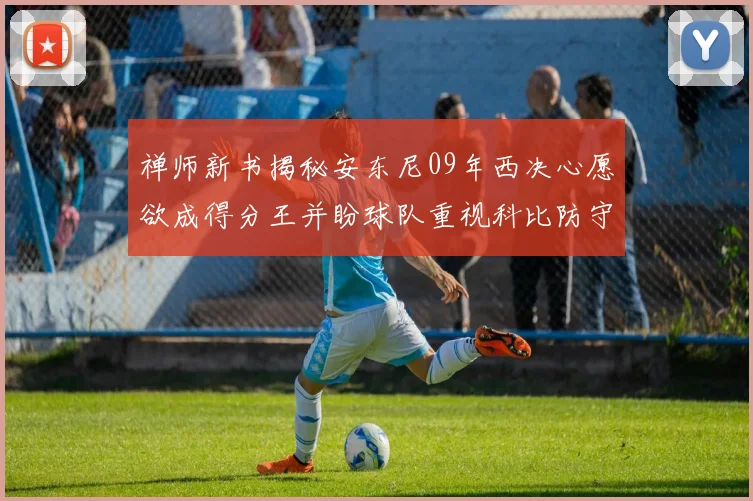 禅师新书揭秘安东尼09年西决心愿欲成得分王并盼球队重视科比防守