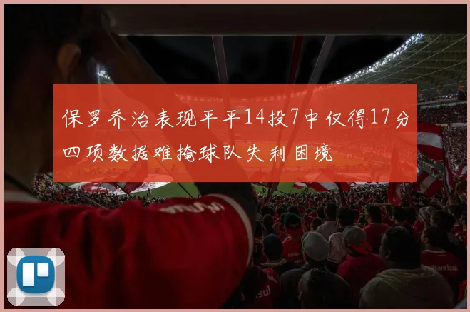 保罗乔治表现平平14投7中仅得17分四项数据难掩球队失利困境