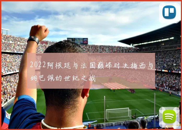 2022阿根廷与法国巅峰对决梅西与姆巴佩的世纪之战