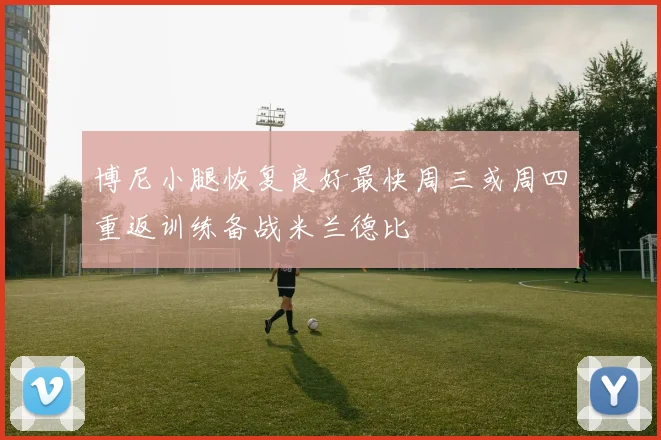 博尼小腿恢复良好最快周三或周四重返训练备战米兰德比