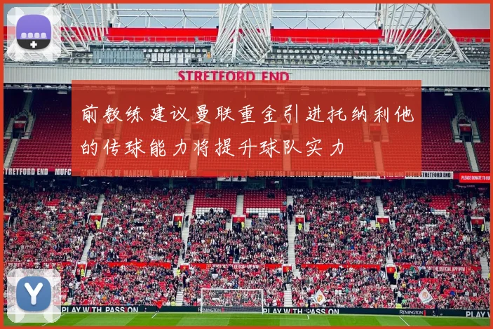 前教练建议曼联重金引进托纳利他的传球能力将提升球队实力