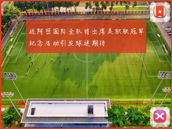 迈阿密国际全队将出席美职联冠军纪念活动引发球迷期待