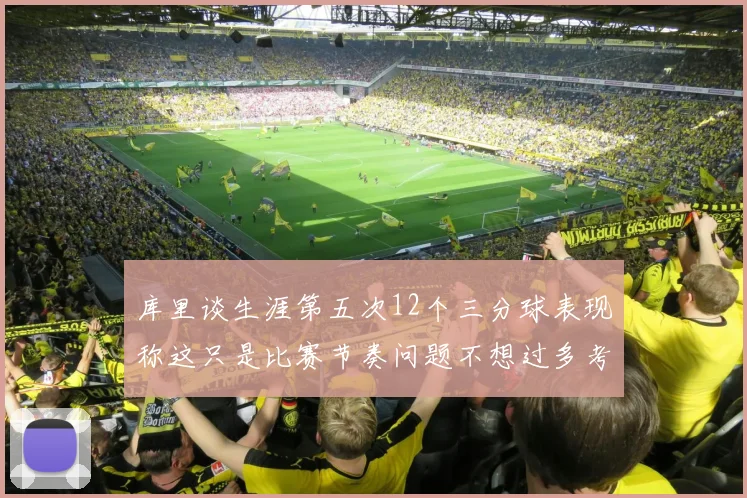 库里谈生涯第五次12个三分球表现称这只是比赛节奏问题不想过多考虑