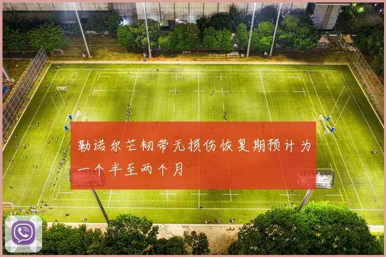 勒诺尔芒韧带无损伤恢复期预计为一个半至两个月