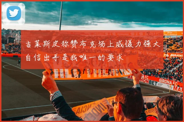 吉莱斯皮称赞布克场上威慑力强大自信出手是我唯一的要求