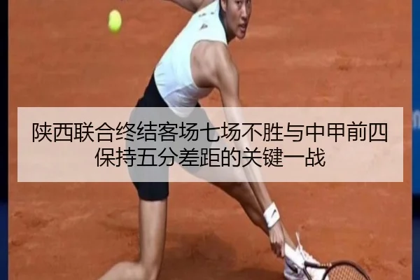 陕西联合终结客场七场不胜与中甲前四保持五分差距的关键一战